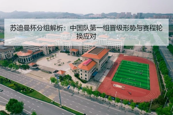 苏迪曼杯分组解析：中国队第一组晋级形势与赛程轮换应对